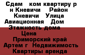 Сдам 1 ком.квартиру р-н Кневичи! › Район ­ Кневичи › Улица ­ Авиационная › Дом ­ 6 › Этажность дома ­ 5 › Цена ­ 10 000 - Приморский край, Артем г. Недвижимость » Квартиры аренда   